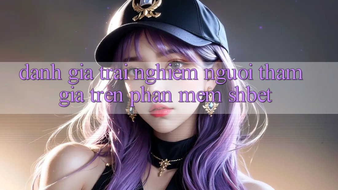 Đánh Giá Trải Nghiệm Người tham gia Trên Phần mềm Shbet Đánh Giá Trải Nghiệm Người tham gia Trên Phần mềm Shbet