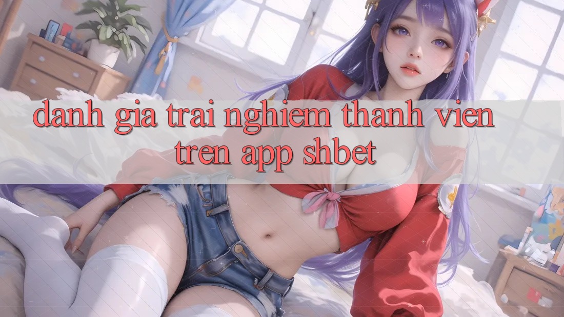Đánh Giá Trải Nghiệm Thành viên Trên App Shbet Đánh Giá Trải Nghiệm Thành viên Trên App Shbet