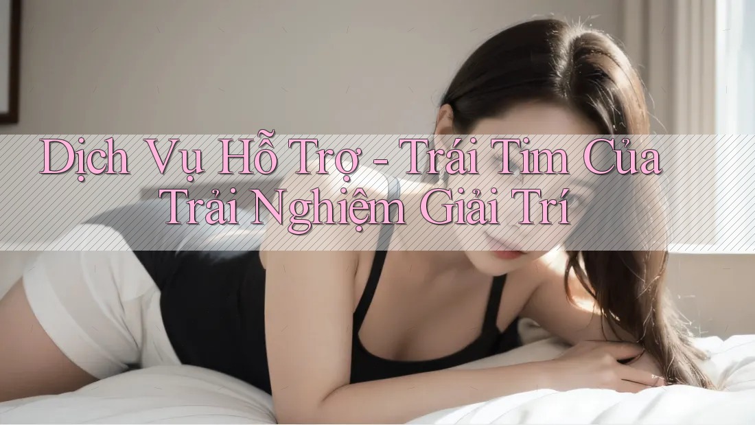 Dịch Vụ Hỗ Trợ - Trái Tim Của Trải Nghiệm Giải Trí