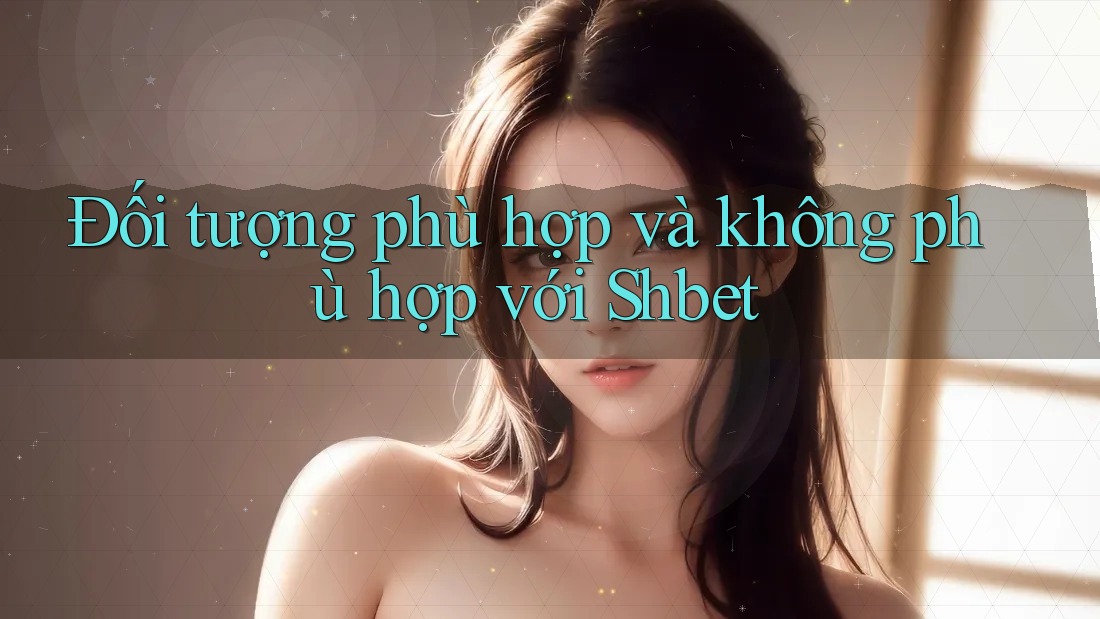 Đối tượng phù hợp và không phù hợp với Shbet Đối tượng phù hợp và không phù hợp với Shbet
