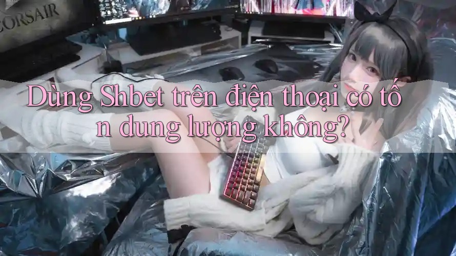 Dùng Shbet trên điện thoại có tốn dung lượng không? Dùng Shbet trên điện thoại có tốn dung lượng không?