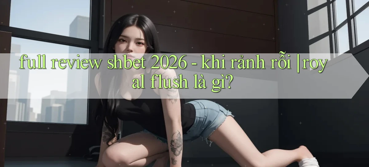 full review shbet 2026   khi rảnh rỗi royal flush là gì
