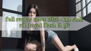 full review shbet 2026   khi rảnh rỗi royal flush là gì
