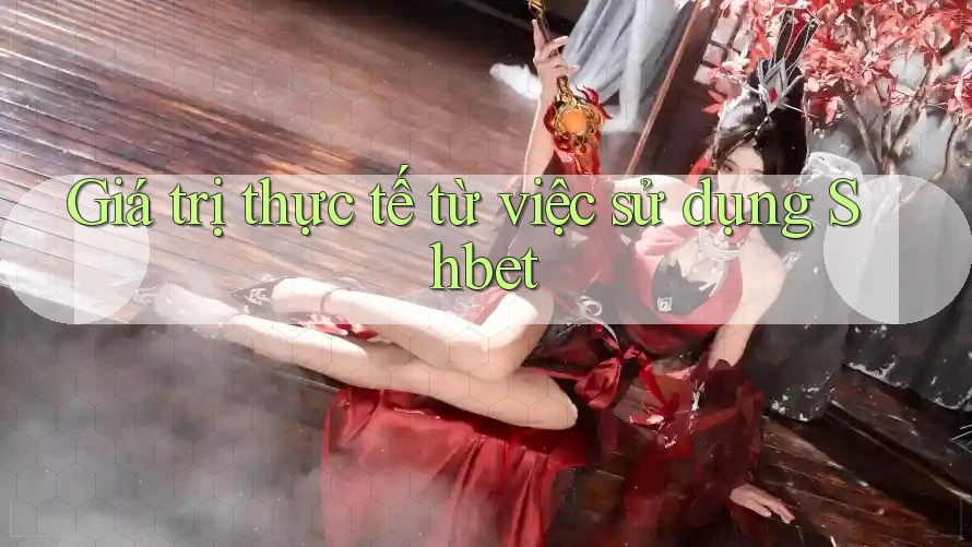 Giá trị thực tế từ việc sử dụng Shbet Giá trị thực tế từ việc sử dụng Shbet