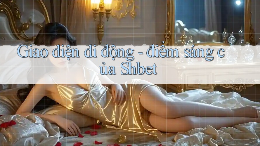 Giao diện di động - điểm sáng của Shbet Giao diện di động - điểm sáng của Shbet