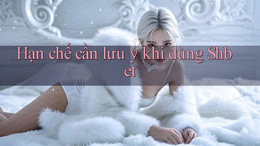 Hạn chế cần lưu ý khi dùng Shbet Hạn chế cần lưu ý khi dùng Shbet