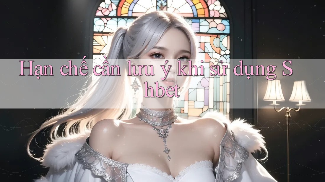 Hạn chế cần lưu ý khi sử dụng Shbet Hạn chế cần lưu ý khi sử dụng Shbet