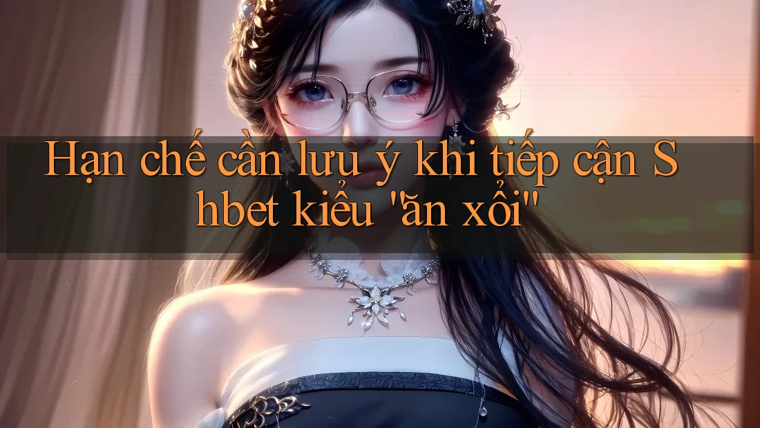 Hạn chế cần lưu ý khi tiếp cận Shbet kiểu “ăn xổi” Hạn chế cần lưu ý khi tiếp cận Shbet kiểu “ăn xổi”