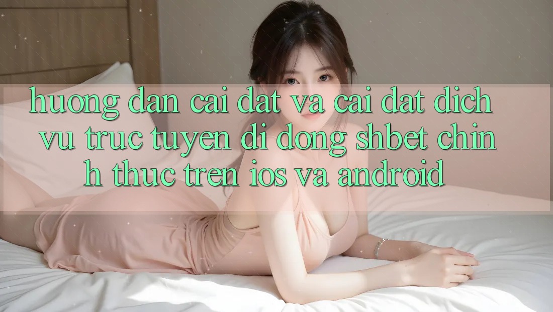 Hướng Dẫn Cài đặt Và Cài Đặt Dịch vụ trực tuyến di động Shbet Chính Thức Trên iOS Và Android Hướng Dẫn Cài đặt Và Cài Đặt Dịch vụ trực tuyến di động Shbet Chính Thức Trên iOS Và Android