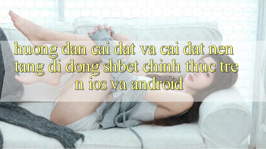 Hướng Dẫn Cài đặt Và Cài Đặt Nền tảng di động Shbet Chính Thức Trên iOS Và Android