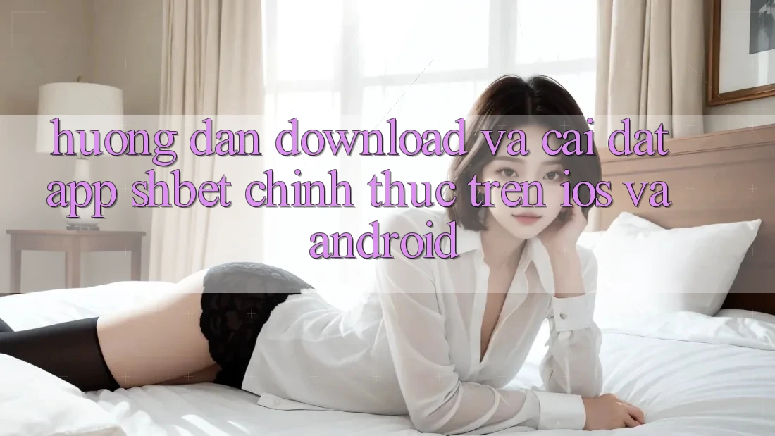 Hướng Dẫn Download Và Cài Đặt App Shbet Chính Thức Trên iOS Và Android