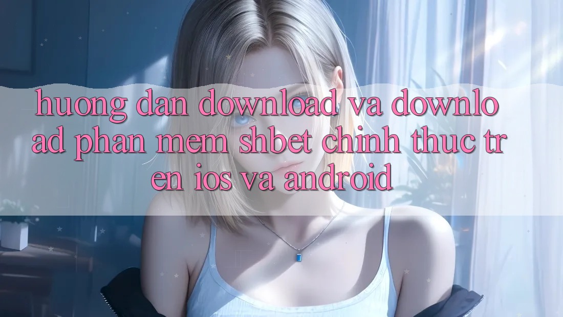 Hướng Dẫn Download Và Download Phần mềm Shbet Chính Thức Trên iOS Và Android