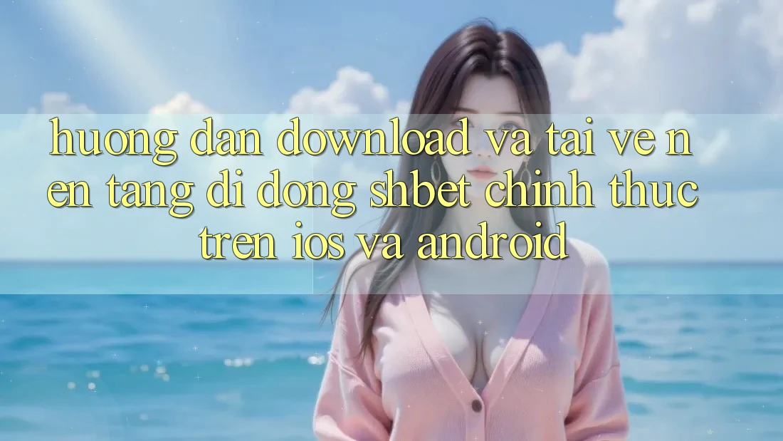 Hướng Dẫn Download Và Tải về Nền tảng di động Shbet Chính Thức Trên iOS Và Android