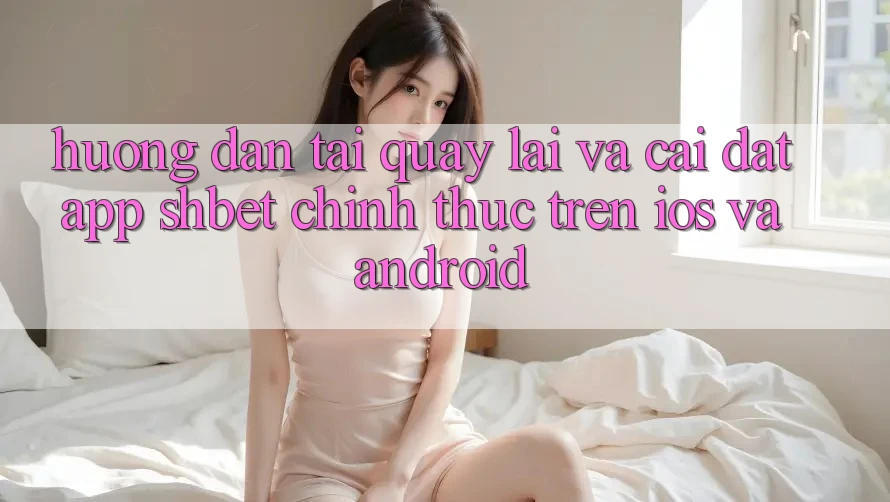 Hướng Dẫn Tải quay lại Và Cài Đặt App Shbet Chính Thức Trên iOS Và Android