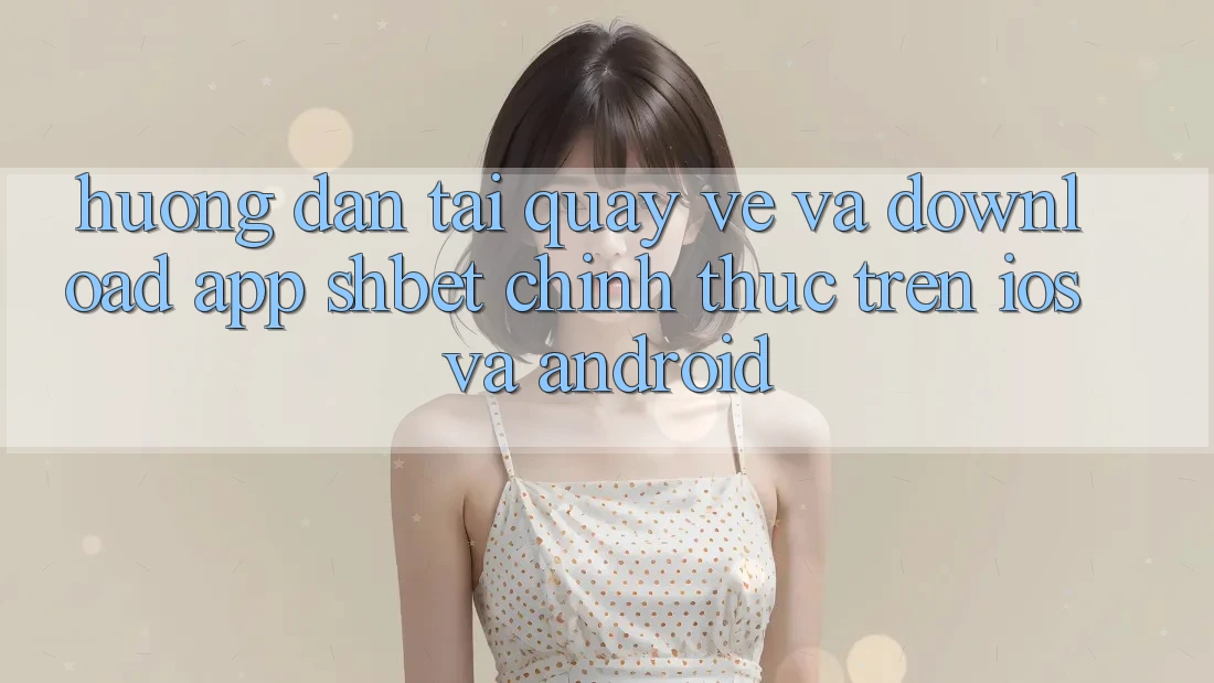 Hướng Dẫn Tải quay về Và Download App Shbet Chính Thức Trên iOS Và Android Hướng Dẫn Tải quay về Và Download App Shbet Chính Thức Trên iOS Và Android