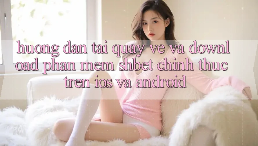 Hướng Dẫn Tải quay về Và Download Phần mềm Shbet Chính Thức Trên iOS Và Android Hướng Dẫn Tải quay về Và Download Phần mềm Shbet Chính Thức Trên iOS Và Android