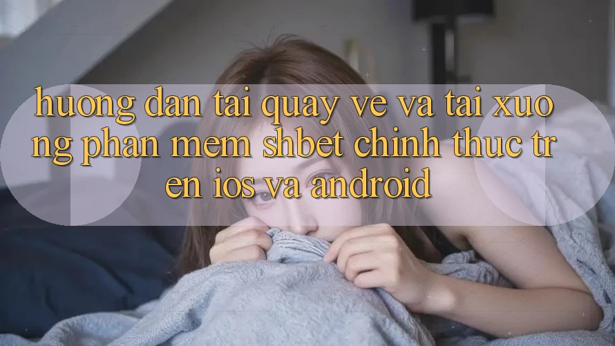 Hướng Dẫn Tải quay về Và Tải xuống Phần mềm Shbet Chính Thức Trên iOS Và Android Hướng Dẫn Tải quay về Và Tải xuống Phần mềm Shbet Chính Thức Trên iOS Và Android