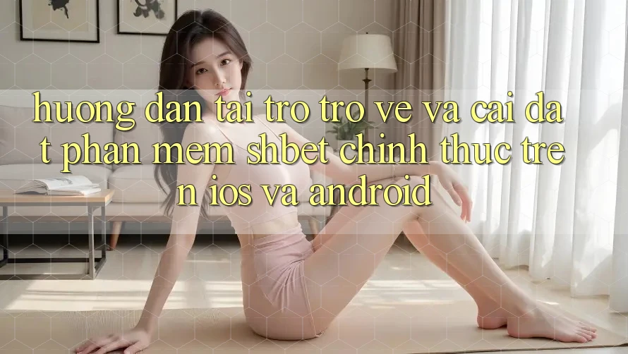 Hướng Dẫn Tải trở trở về Và Cài Đặt Phần mềm Shbet Chính Thức Trên iOS Và Android Hướng Dẫn Tải trở trở về Và Cài Đặt Phần mềm Shbet Chính Thức Trên iOS Và Android