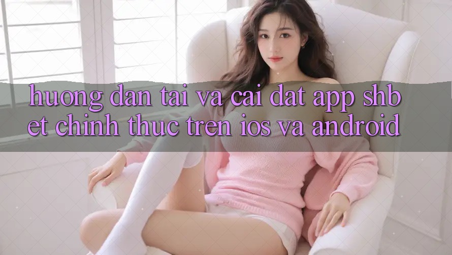 Hướng Dẫn Tải Và Cài đặt App Shbet Chính Thức Trên iOS Và Android