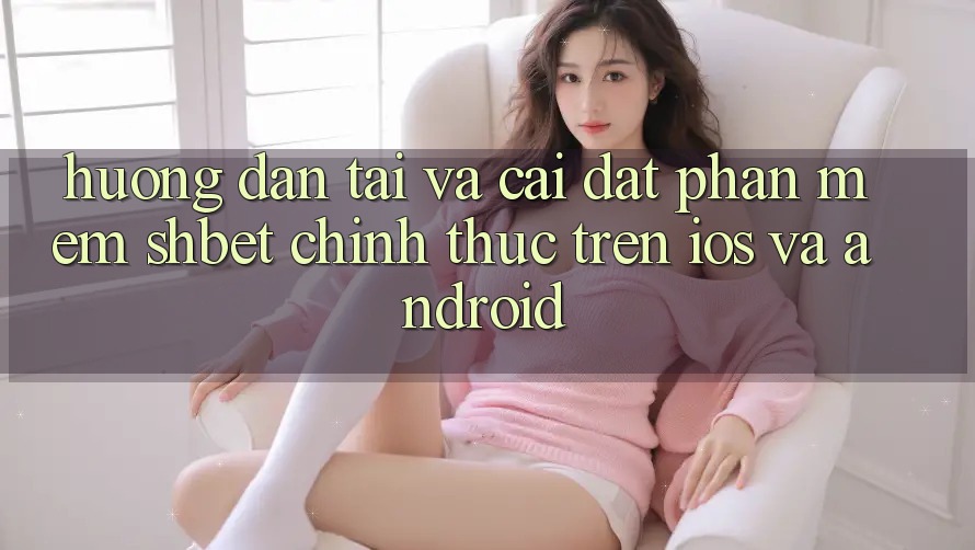 Hướng Dẫn Tải Và Cài Đặt Phần mềm Shbet Chính Thức Trên iOS Và Android Hướng Dẫn Tải Và Cài Đặt Phần mềm Shbet Chính Thức Trên iOS Và Android