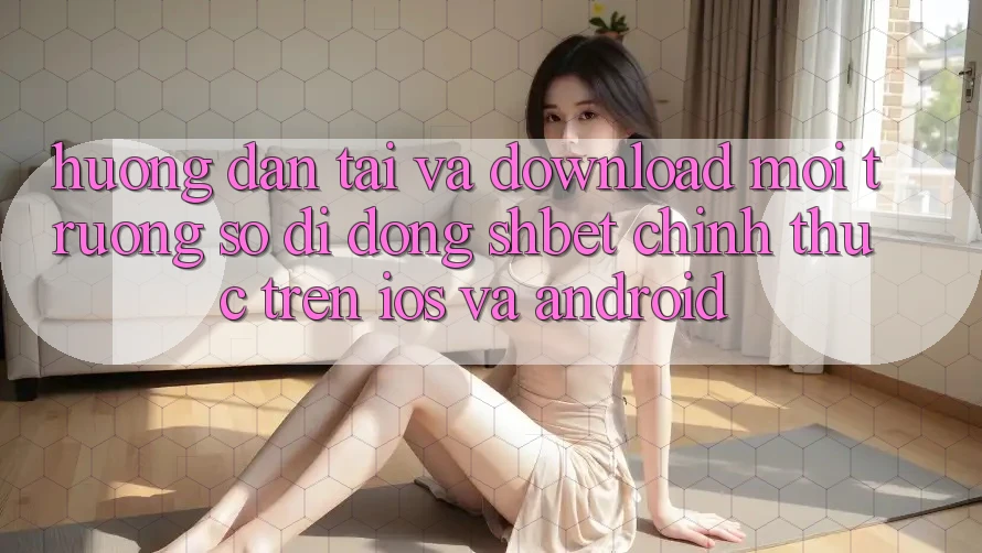 Hướng Dẫn Tải Và Download Môi trường số di động Shbet Chính Thức Trên iOS Và Android