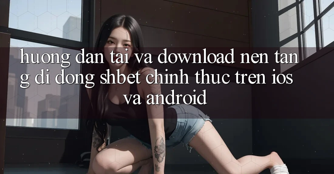 Hướng Dẫn Tải Và Download Nền tảng di động Shbet Chính Thức Trên iOS Và Android