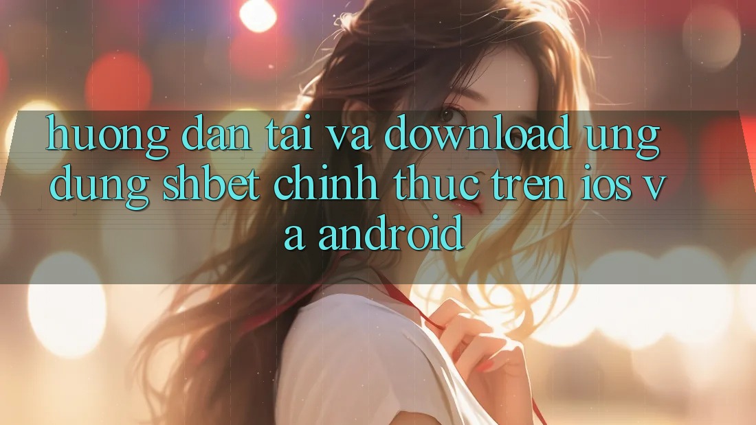 Hướng Dẫn Tải Và Download Ứng dụng Shbet Chính Thức Trên iOS Và Android