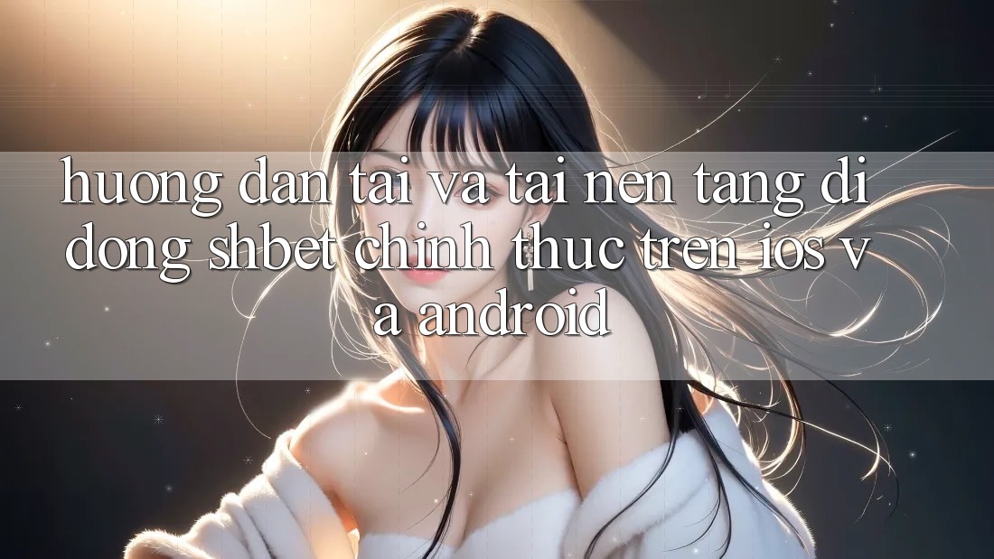 Hướng Dẫn Tải Và Tải Nền tảng di động Shbet Chính Thức Trên iOS Và Android