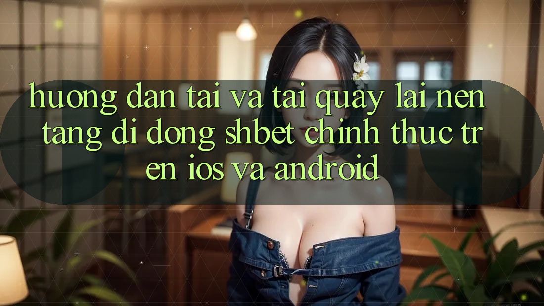 Hướng Dẫn Tải Và Tải quay lại Nền tảng di động Shbet Chính Thức Trên iOS Và Android