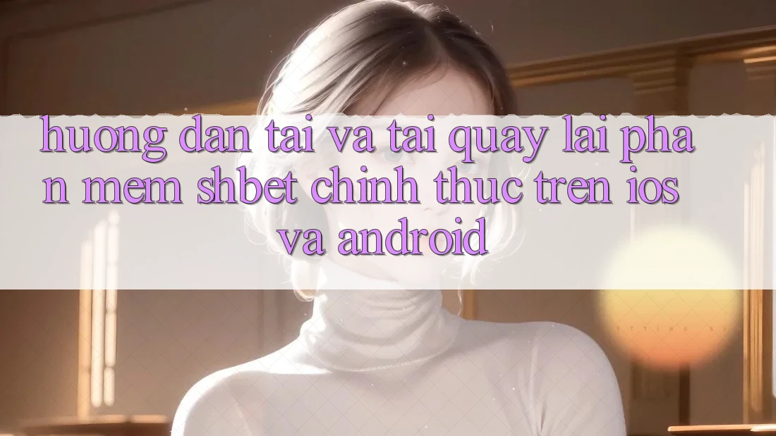 Hướng Dẫn Tải Và Tải quay lại Phần mềm Shbet Chính Thức Trên iOS Và Android Hướng Dẫn Tải Và Tải quay lại Phần mềm Shbet Chính Thức Trên iOS Và Android