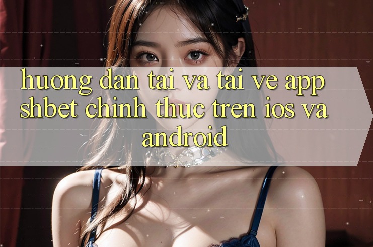 Hướng dẫn Tải Và Tải về App Shbet Chính Thức Trên iOS Và Android