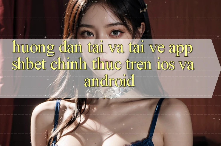 Hướng Dẫn Tải Và Tải về App Shbet Chính Thức Trên iOS Và Android