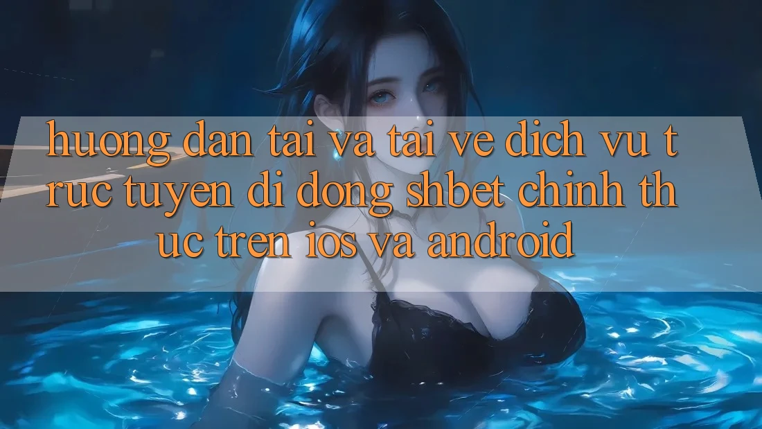 Hướng dẫn Tải Và Tải về Dịch vụ trực tuyến di động Shbet Chính Thức Trên iOS Và Android