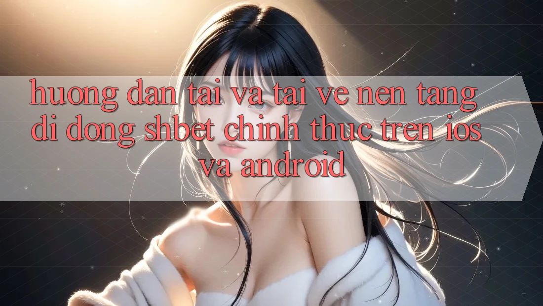 Hướng Dẫn Tải Và Tải về Nền tảng di động Shbet Chính Thức Trên iOS Và Android Hướng Dẫn Tải Và Tải về Nền tảng di động Shbet Chính Thức Trên iOS Và Android