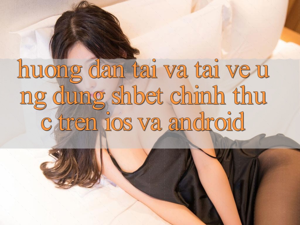 Hướng Dẫn Tải Và Tải về Ứng dụng Shbet Chính Thức Trên iOS Và Android