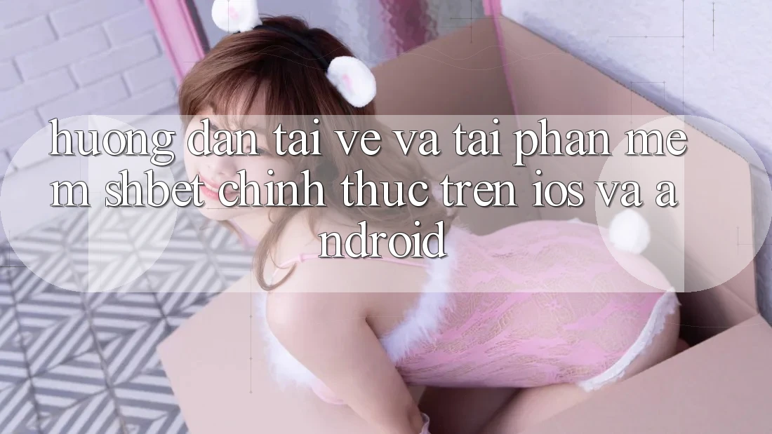 Hướng Dẫn Tải về Và Tải Phần mềm Shbet Chính Thức Trên iOS Và Android Hướng Dẫn Tải về Và Tải Phần mềm Shbet Chính Thức Trên iOS Và Android