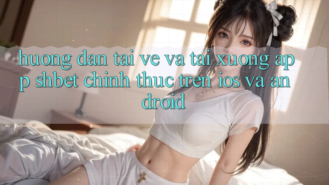 Hướng Dẫn Tải về Và Tải xuống App Shbet Chính Thức Trên iOS Và Android Hướng Dẫn Tải về Và Tải xuống App Shbet Chính Thức Trên iOS Và Android