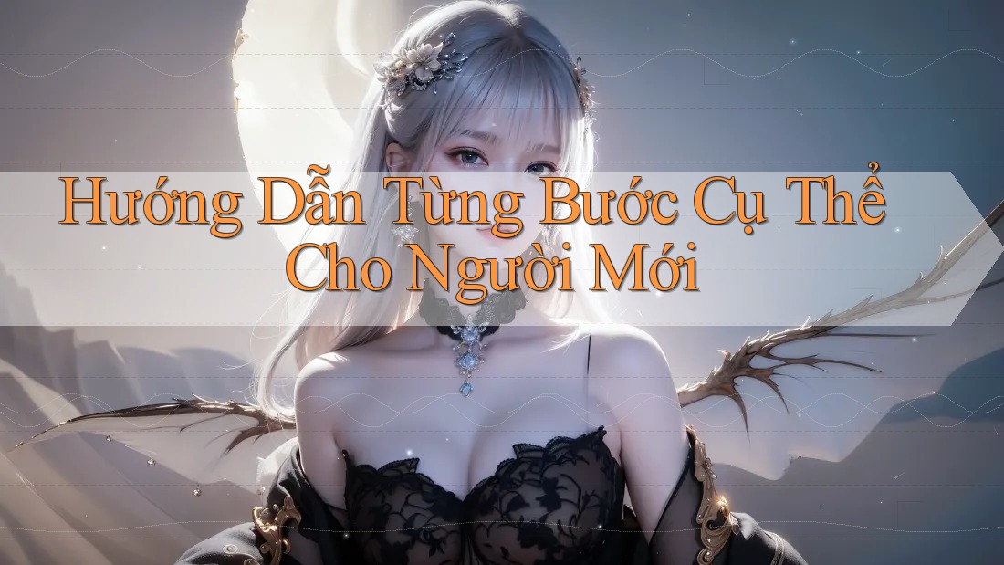 Hướng Dẫn Từng Bước Cụ Thể Cho Người Mới
