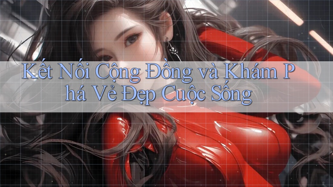 Kết Nối Cộng Đồng và Khám Phá Vẻ Đẹp Cuộc Sống Kết Nối Cộng Đồng và Khám Phá Vẻ Đẹp Cuộc Sống