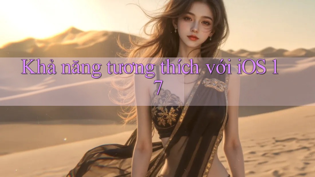 Khả năng tương thích với iOS 17 Khả năng tương thích với iOS 17