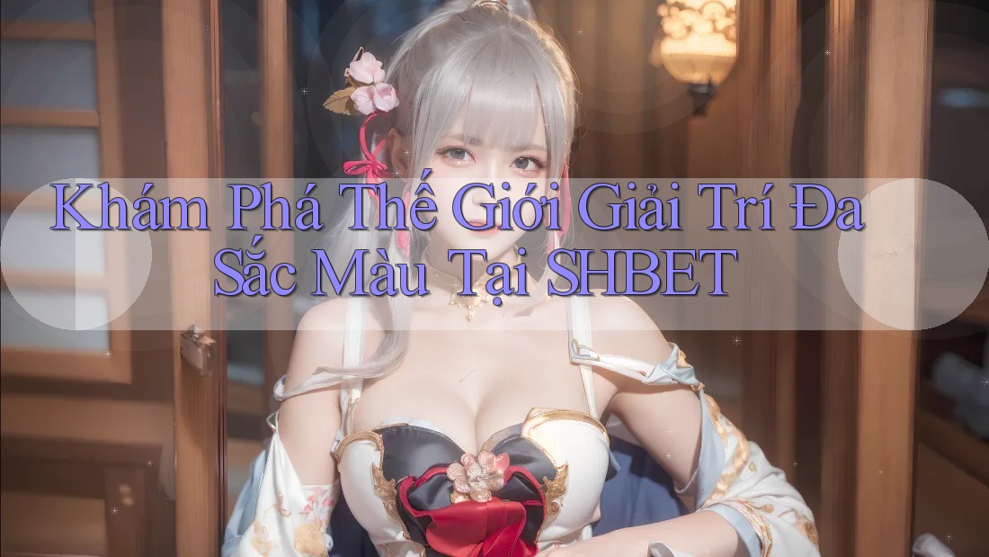 Khám Phá Thế Giới Giải Trí Đa Sắc Màu Tại SHBET Khám Phá Thế Giới Giải Trí Đa Sắc Màu Tại SHBET
