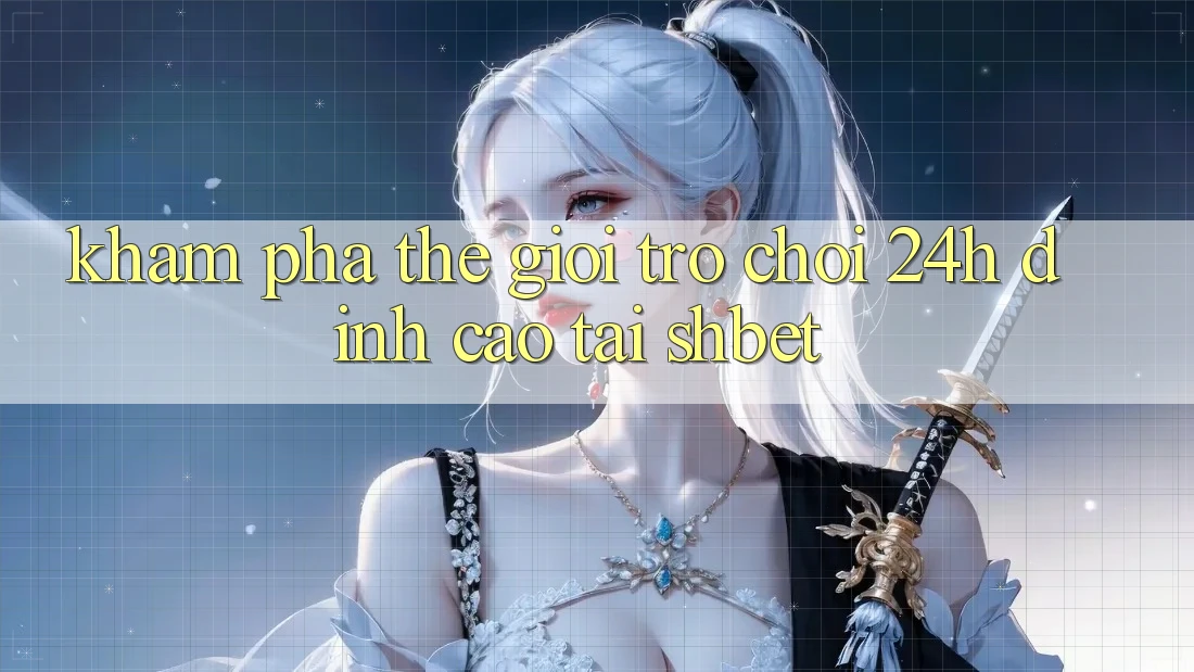 Khám Phá Thế Giới Trò chơi 24h Đỉnh Cao Tại Shbet