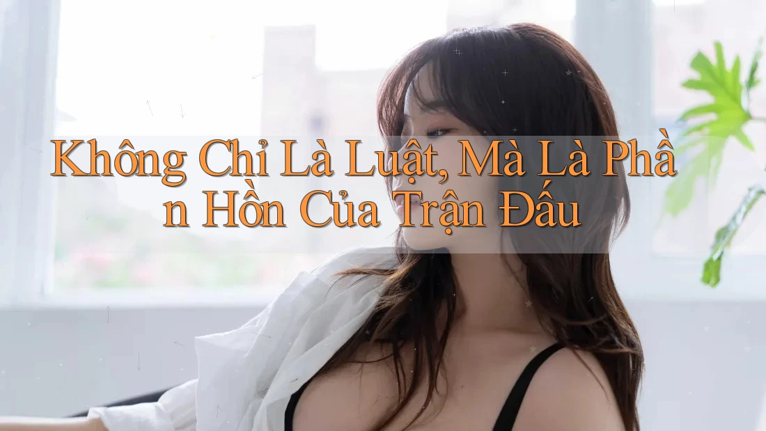 Không Chỉ Là Luật, Mà Là Phần Hồn Của Trận Đấu Không Chỉ Là Luật, Mà Là Phần Hồn Của Trận Đấu