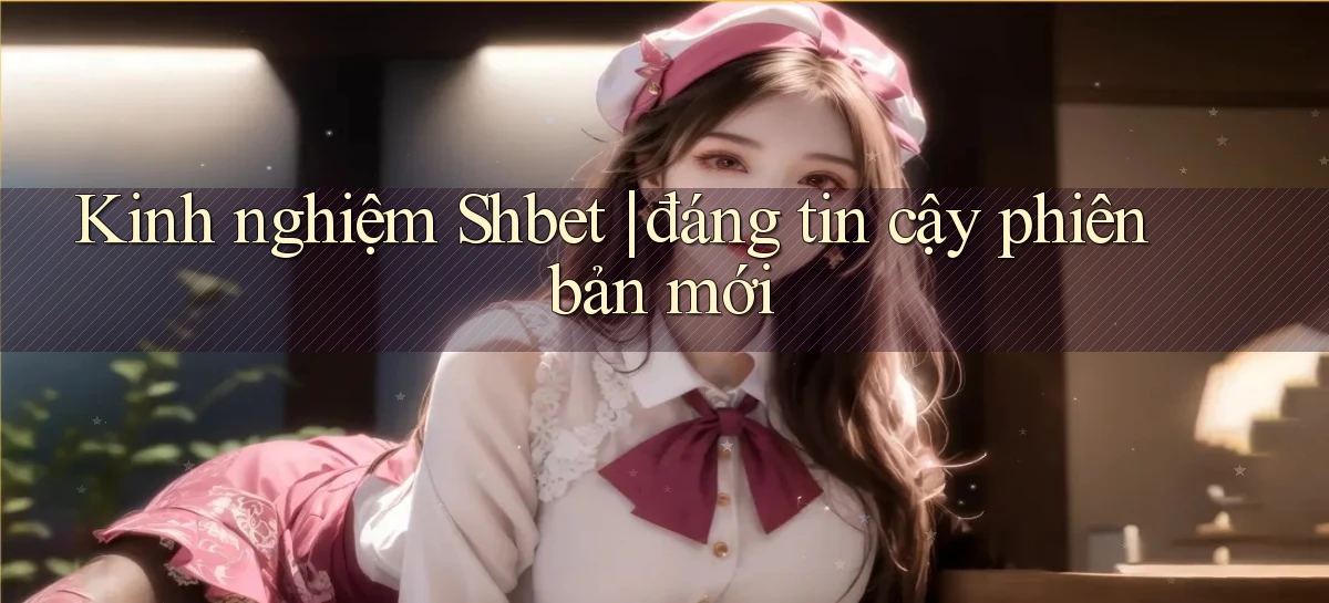 Kinh nghiệm Shbet đáng tin cậy phiên bản mới