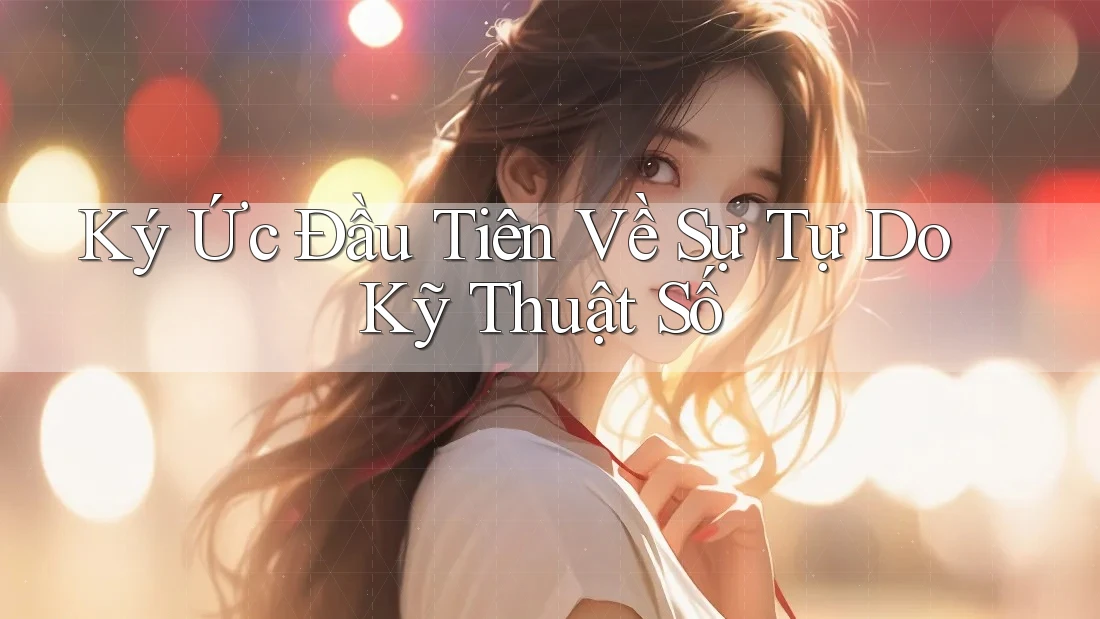 Ký Ức Đầu Tiên Về Sự Tự Do Kỹ Thuật Số