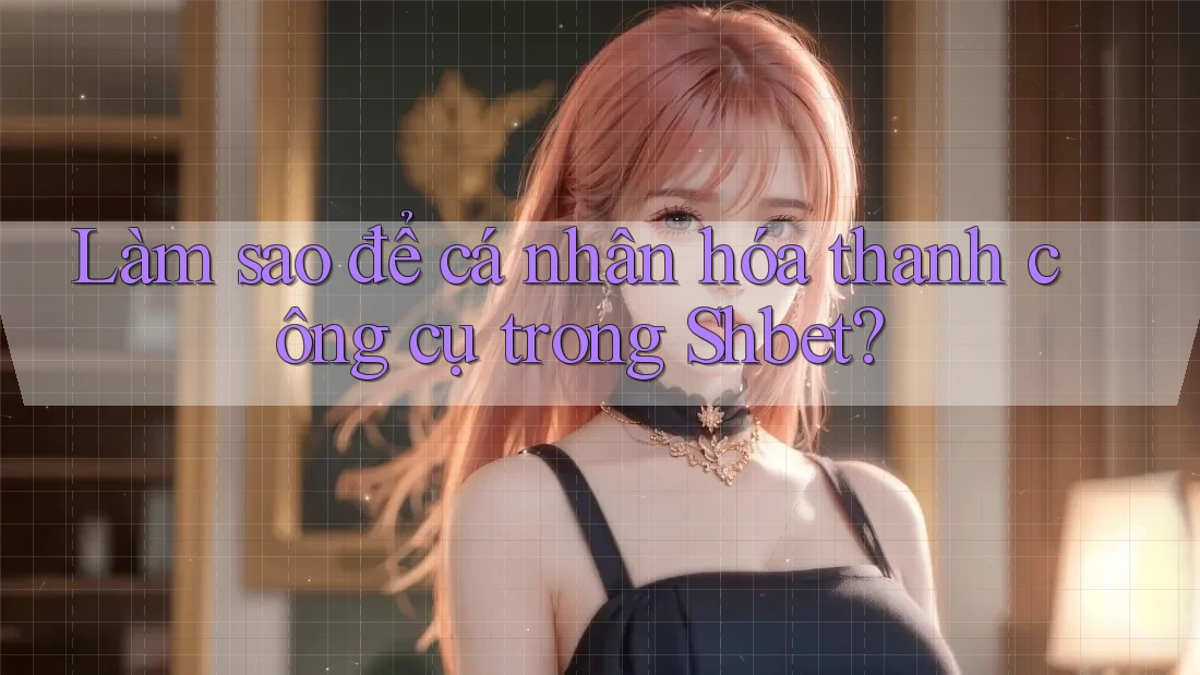 Làm sao để cá nhân hóa thanh công cụ trong Shbet? Làm sao để cá nhân hóa thanh công cụ trong Shbet?