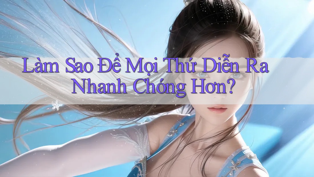 Làm Sao Để Mọi Thứ Diễn Ra Nhanh Chóng Hơn?