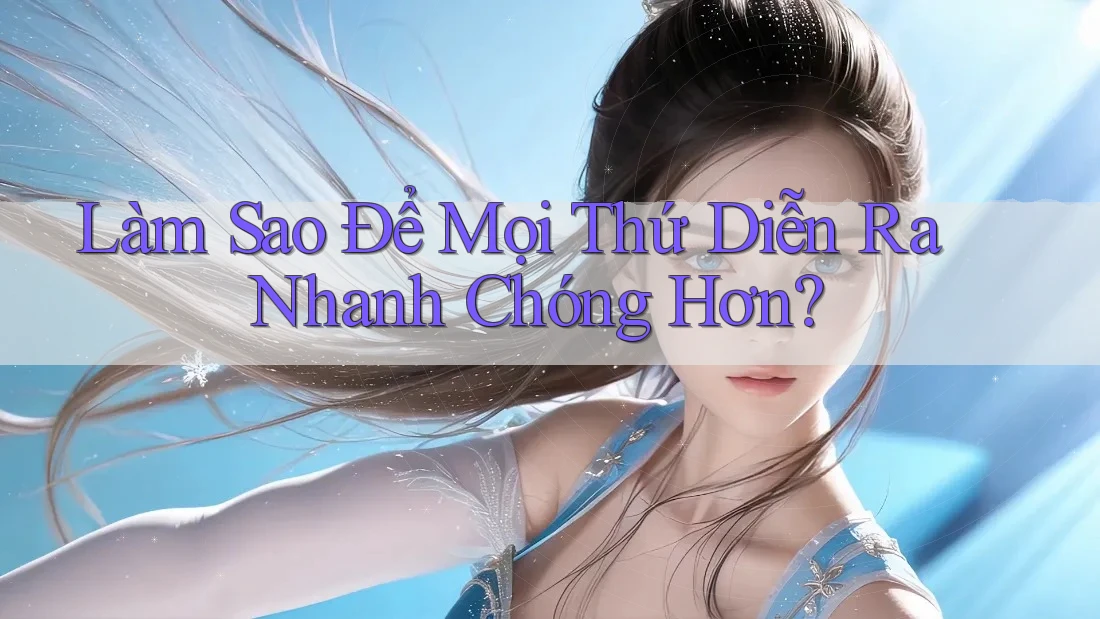 Làm Sao Để Mọi Thứ Diễn Ra Nhanh Chóng Hơn?