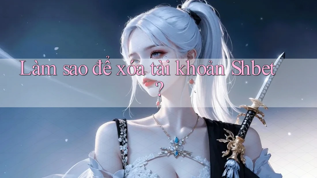 Làm sao để xóa tài khoản Shbet? Làm sao để xóa tài khoản Shbet?