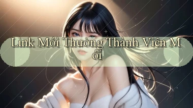link mới Thưởng thành viên mới